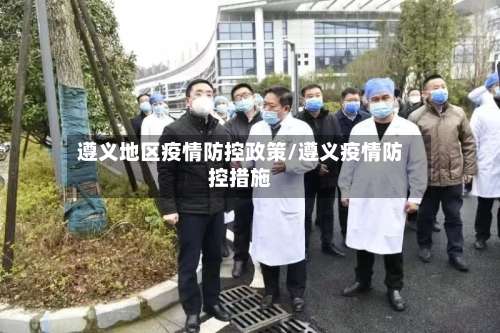 遵义地区疫情防控政策/遵义疫情防控措施-第1张图片