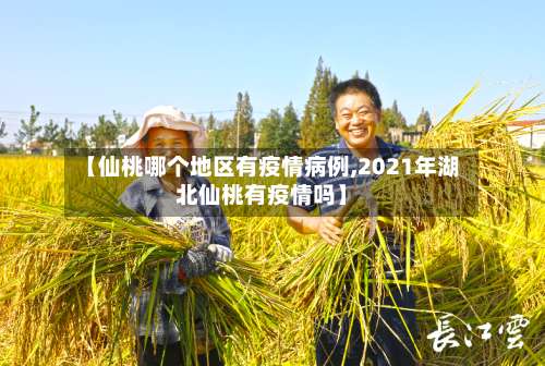 【仙桃哪个地区有疫情病例,2021年湖北仙桃有疫情吗】-第3张图片