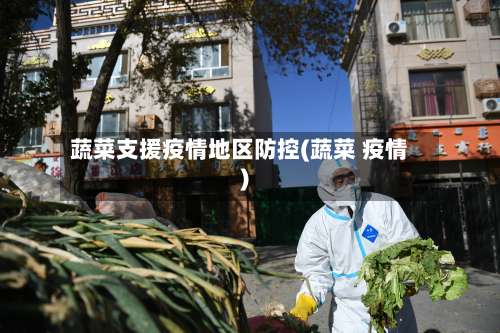 蔬菜支援疫情地区防控(蔬菜 疫情)-第1张图片