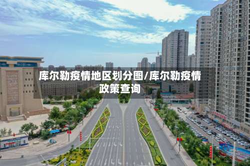 库尔勒疫情地区划分图/库尔勒疫情政策查询-第3张图片