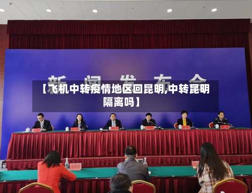 【飞机中转疫情地区回昆明,中转昆明隔离吗】-第1张图片