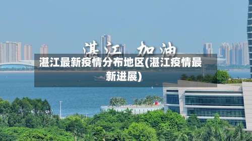 湛江最新疫情分布地区(湛江疫情最新进展)-第1张图片