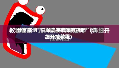 分享实测“白金岛字牌集有挂吗	”(详细开挂教程)-第3张图片