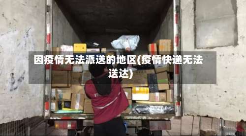 因疫情无法派送的地区(疫情快递无法送达)-第1张图片