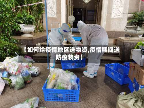 【如何给疫情地区送物资,疫情期间送防疫物资】-第2张图片