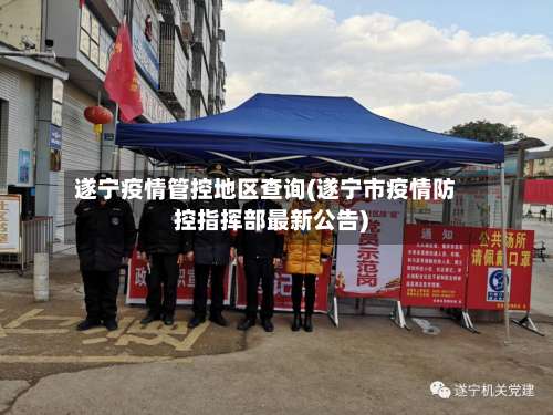 遂宁疫情管控地区查询(遂宁市疫情防控指挥部最新公告)-第1张图片