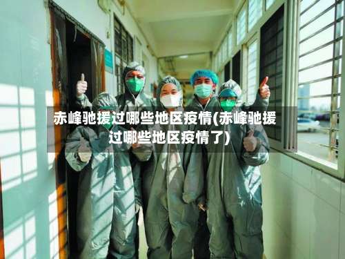 赤峰驰援过哪些地区疫情(赤峰驰援过哪些地区疫情了)-第3张图片