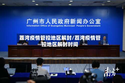 荔湾疫情管控地区解封/荔湾疫情管控地区解封时间-第1张图片