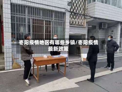 枣阳疫情地区有哪些乡镇/枣阳疫情最新政策-第1张图片