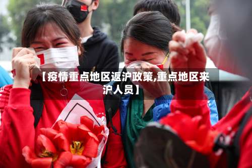 【疫情重点地区返沪政策,重点地区来沪人员】-第1张图片