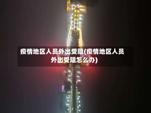 疫情地区人员外出受阻(疫情地区人员外出受阻怎么办)-第1张图片