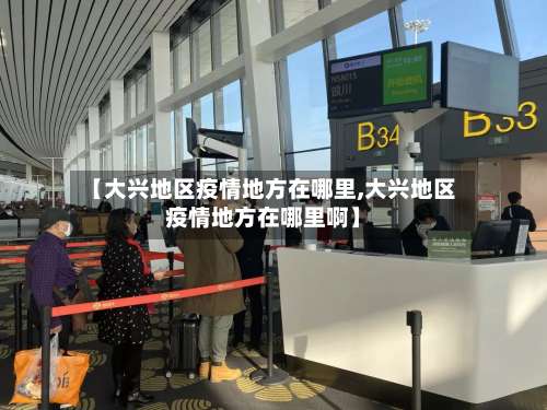 【大兴地区疫情地方在哪里,大兴地区疫情地方在哪里啊】-第1张图片