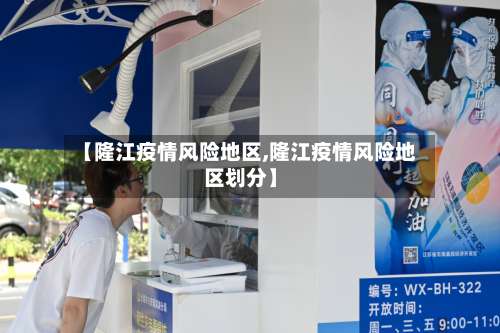 【隆江疫情风险地区,隆江疫情风险地区划分】-第1张图片