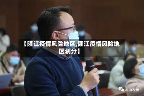 【隆江疫情风险地区,隆江疫情风险地区划分】-第2张图片