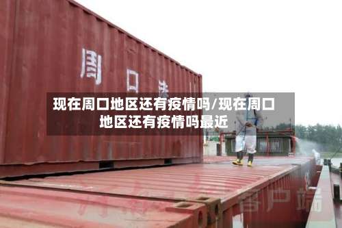 现在周口地区还有疫情吗/现在周口地区还有疫情吗最近-第1张图片