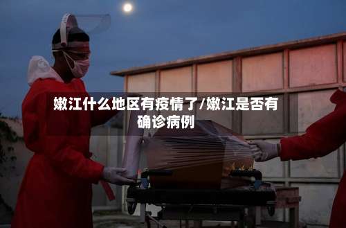 嫩江什么地区有疫情了/嫩江是否有确诊病例-第3张图片