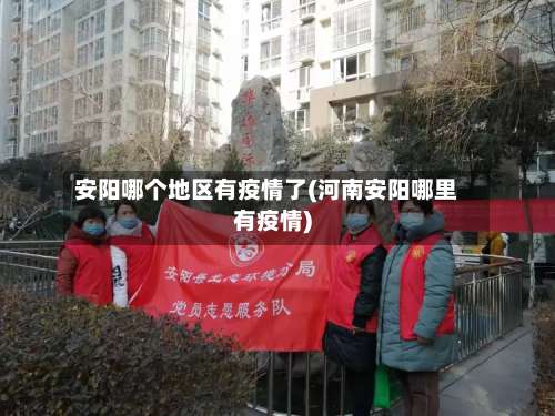 安阳哪个地区有疫情了(河南安阳哪里有疫情)-第1张图片