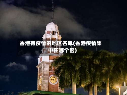 香港有疫情的地区名单(香港疫情集中在哪个区)-第3张图片