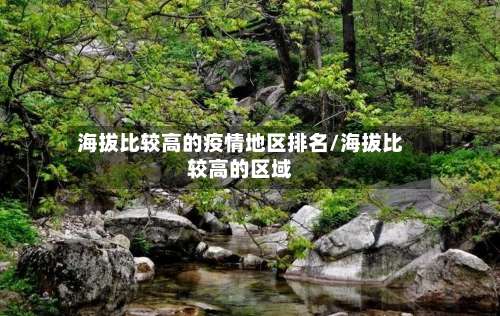 海拔比较高的疫情地区排名/海拔比较高的区域-第2张图片