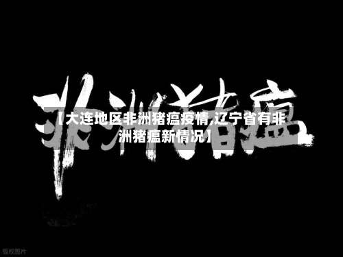 【大连地区非洲猪瘟疫情,辽宁省有非洲猪瘟新情况】-第2张图片