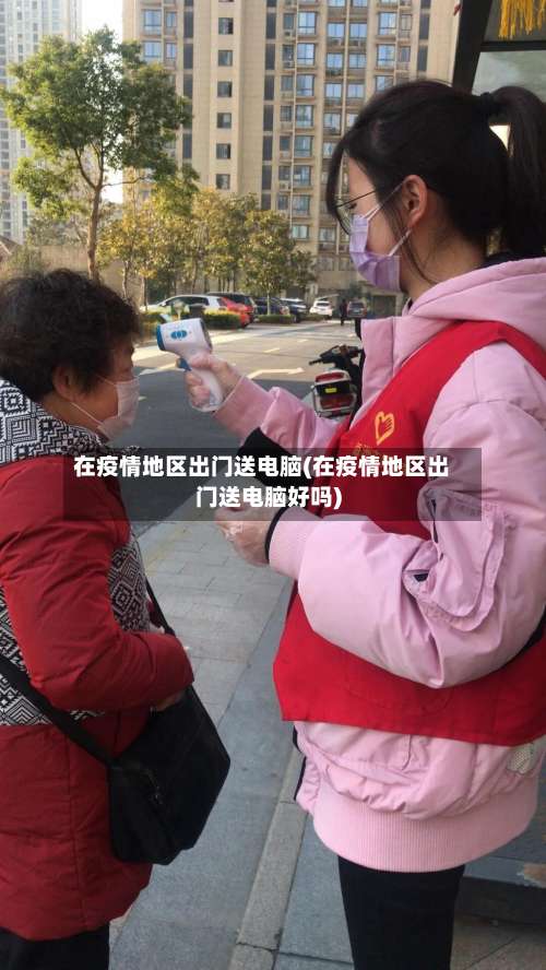 在疫情地区出门送电脑(在疫情地区出门送电脑好吗)-第1张图片