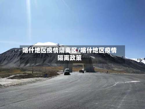 喀什地区疫情隔离区/喀什地区疫情隔离政策-第2张图片
