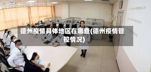 德州疫情具体地区在哪查(德州疫情管控情况)-第1张图片