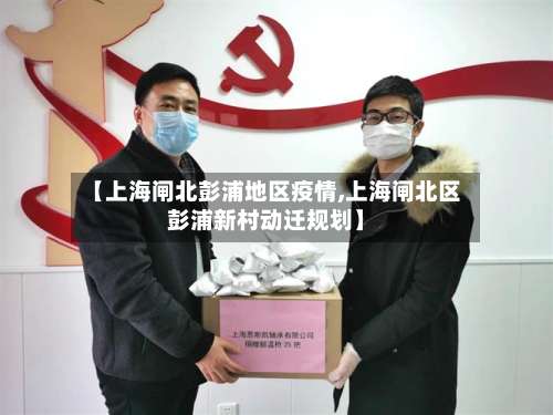 【上海闸北彭浦地区疫情,上海闸北区彭浦新村动迁规划】-第3张图片