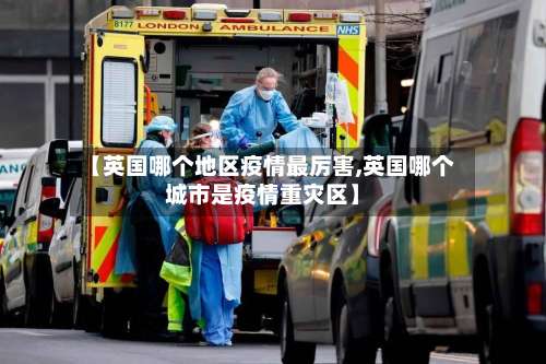 【英国哪个地区疫情最厉害,英国哪个城市是疫情重灾区】-第3张图片