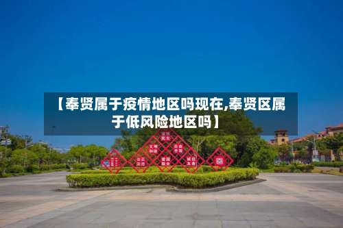 【奉贤属于疫情地区吗现在,奉贤区属于低风险地区吗】-第1张图片