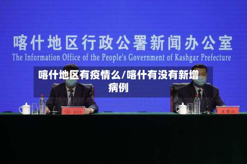 喀什地区有疫情么/喀什有没有新增病例-第1张图片