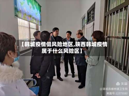 【韩城疫情低风险地区,陕西韩城疫情属于什么风险区】-第1张图片