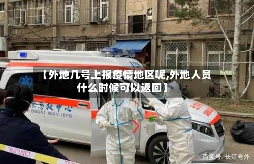 【外地几号上报疫情地区呢,外地人员什么时候可以返回】-第1张图片