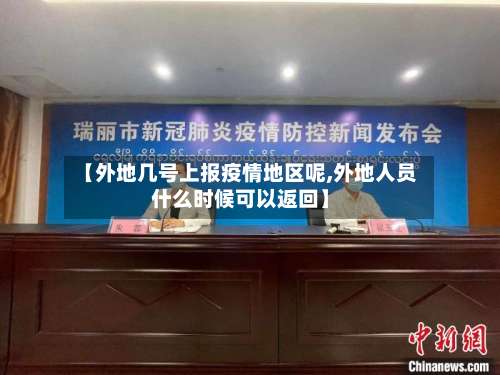 【外地几号上报疫情地区呢,外地人员什么时候可以返回】-第3张图片