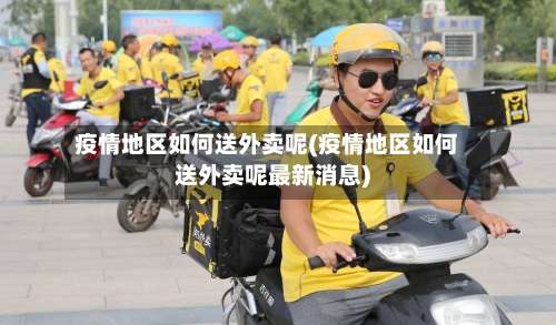 疫情地区如何送外卖呢(疫情地区如何送外卖呢最新消息)-第2张图片