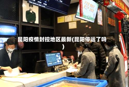 昆阳疫情封控地区最新(昆阳停运了吗)-第3张图片