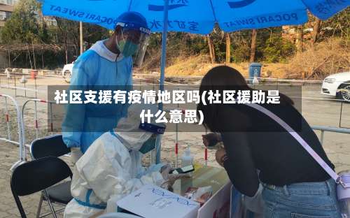 社区支援有疫情地区吗(社区援助是什么意思)-第1张图片