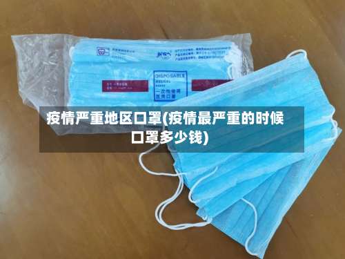 疫情严重地区口罩(疫情最严重的时候口罩多少钱)-第2张图片