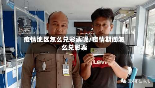 疫情地区怎么兑彩票呢/疫情期间怎么兑彩票-第3张图片