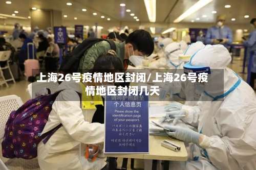 上海26号疫情地区封闭/上海26号疫情地区封闭几天-第1张图片