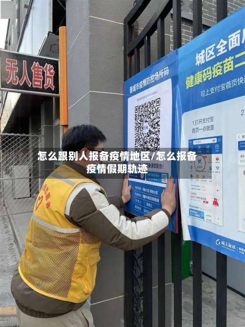 怎么跟别人报备疫情地区/怎么报备疫情假期轨迹-第1张图片