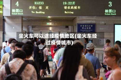 坐火车可以途经疫情地区(坐火车经过疫情城市)-第1张图片