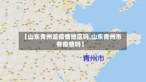 【山东青州是疫情地区吗,山东青州市有疫情吗】-第3张图片