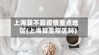 上海算不算疫情重点地区(上海算是疫区吗)-第1张图片