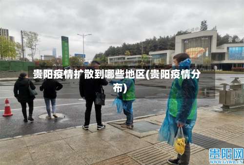 贵阳疫情扩散到哪些地区(贵阳疫情分布)-第3张图片