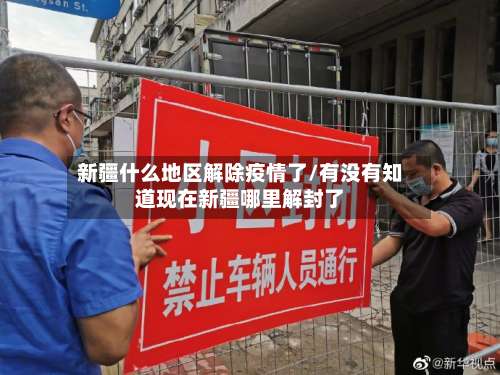 新疆什么地区解除疫情了/有没有知道现在新疆哪里解封了-第1张图片