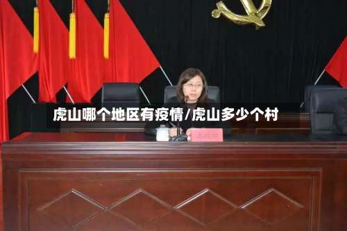 虎山哪个地区有疫情/虎山多少个村-第1张图片