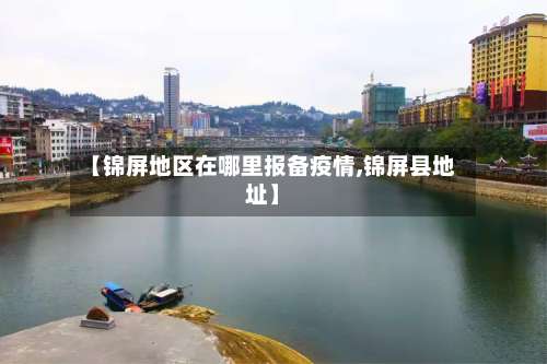 【锦屏地区在哪里报备疫情,锦屏县地址】-第2张图片