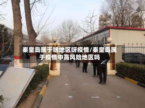 秦皇岛属于啥地区呀疫情/秦皇岛属于疫情中高风险地区吗-第1张图片