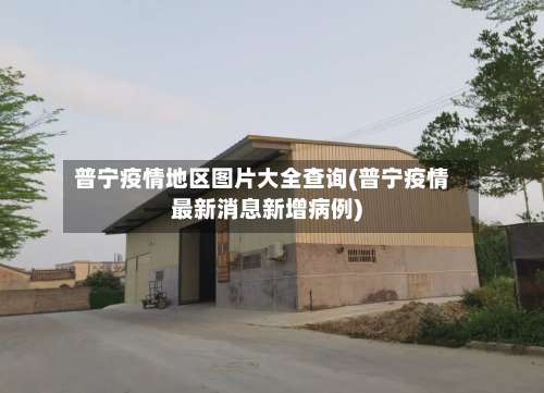 普宁疫情地区图片大全查询(普宁疫情最新消息新增病例)-第2张图片